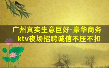 广州真实生意巨好-豪华商务ktv夜场招聘诚信不压不扣